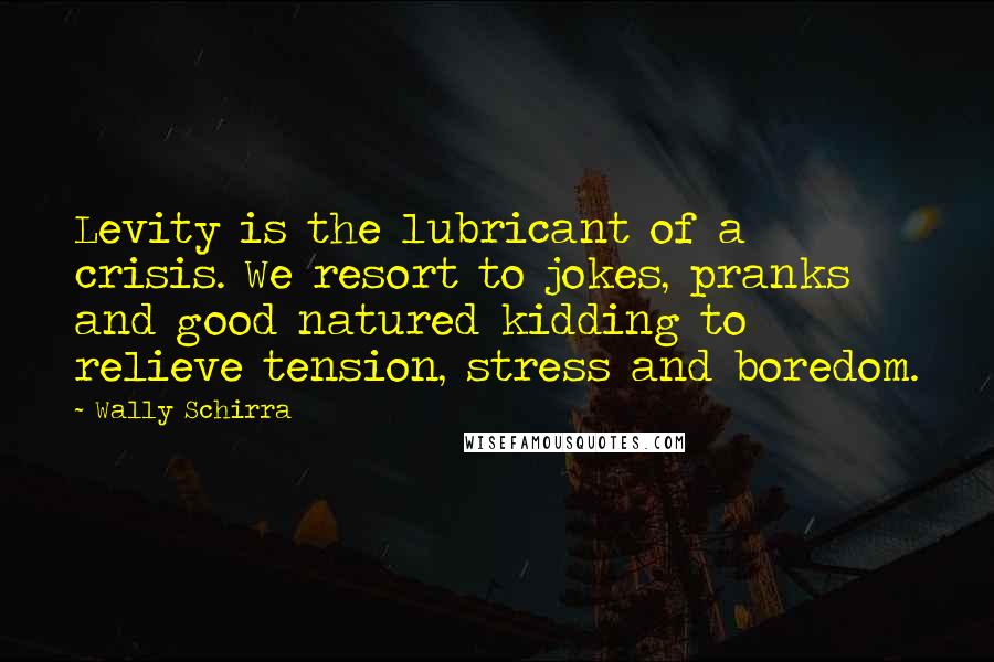 Wally Schirra quotes: Levity is the lubricant of a crisis. We resort to jokes, pranks and good natured kidding to relieve tension, stress and boredom.