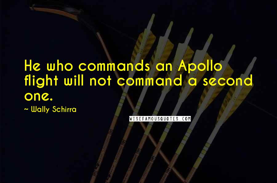 Wally Schirra quotes: He who commands an Apollo flight will not command a second one.