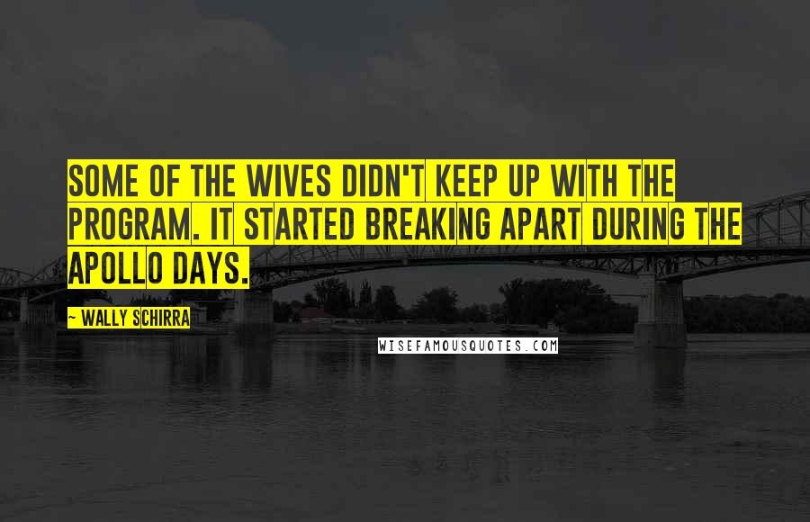 Wally Schirra quotes: Some of the wives didn't keep up with the program. It started breaking apart during the Apollo days.