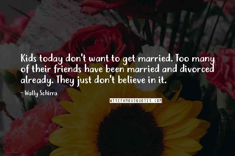 Wally Schirra quotes: Kids today don't want to get married. Too many of their friends have been married and divorced already. They just don't believe in it.