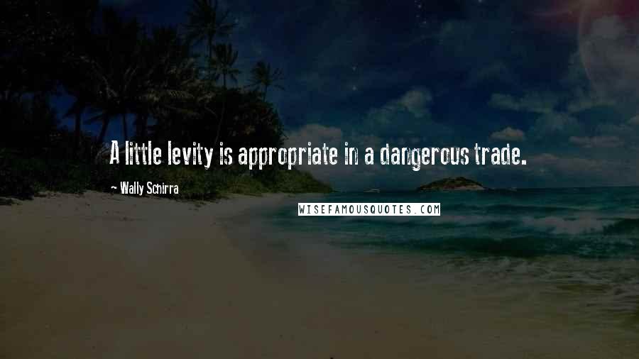 Wally Schirra quotes: A little levity is appropriate in a dangerous trade.