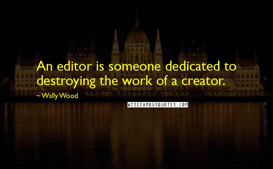 Wally Wood quotes: An editor is someone dedicated to destroying the work of a creator.