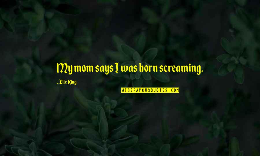 Wallykazam Quotes By Elle King: My mom says I was born screaming. Wallykazam Quotes By Elle King: My mom says I was born screaming.
