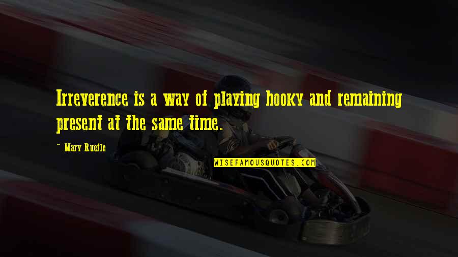 Wallykazam Quotes By Mary Ruefle: Irreverence is a way of playing hooky and