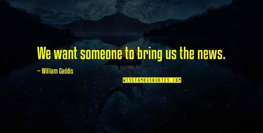 Wallykazam Quotes By William Gaddis: We want someone to bring us the news. Wallykazam Quotes By William Gaddis: We want someone to bring us the news.