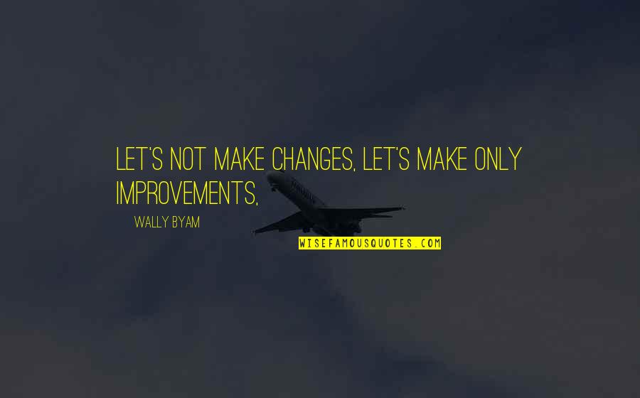 Wally's Quotes By Wally Byam: Let's not make changes, let's make only improvements,