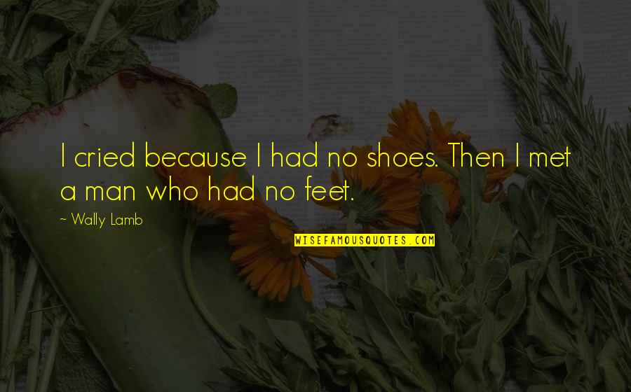 Wally's Quotes By Wally Lamb: I cried because I had no shoes. Then