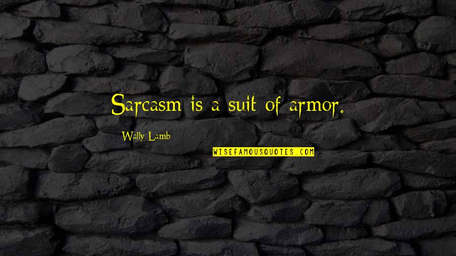 Wally's Quotes By Wally Lamb: Sarcasm is a suit of armor.