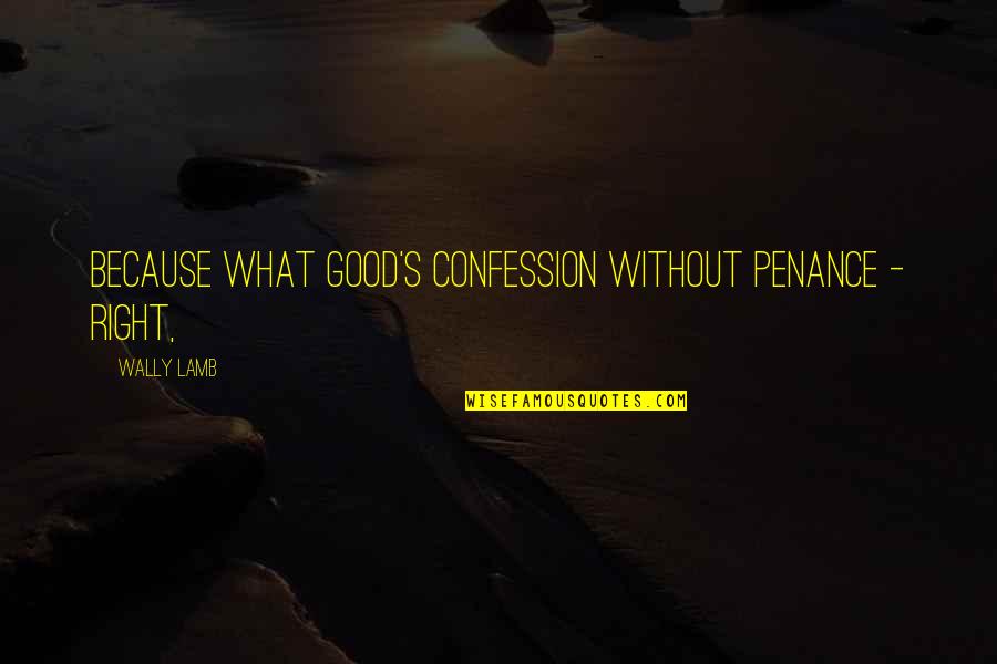 Wally's Quotes By Wally Lamb: Because what good's confession without penance - right,