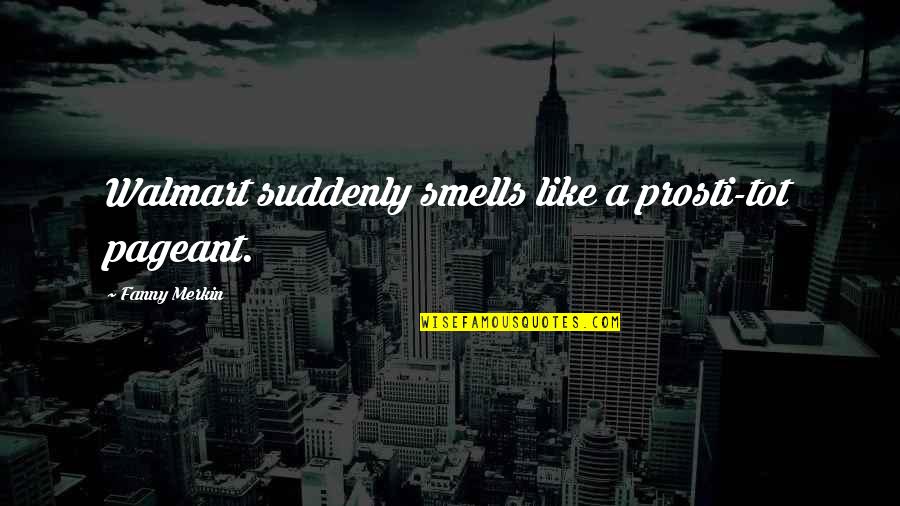 Walmart Quotes By Fanny Merkin: Walmart suddenly smells like a prosti-tot pageant.