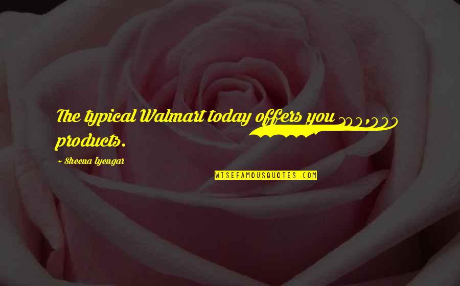 Walmart Quotes By Sheena Iyengar: The typical Walmart today offers you 100,000 products.