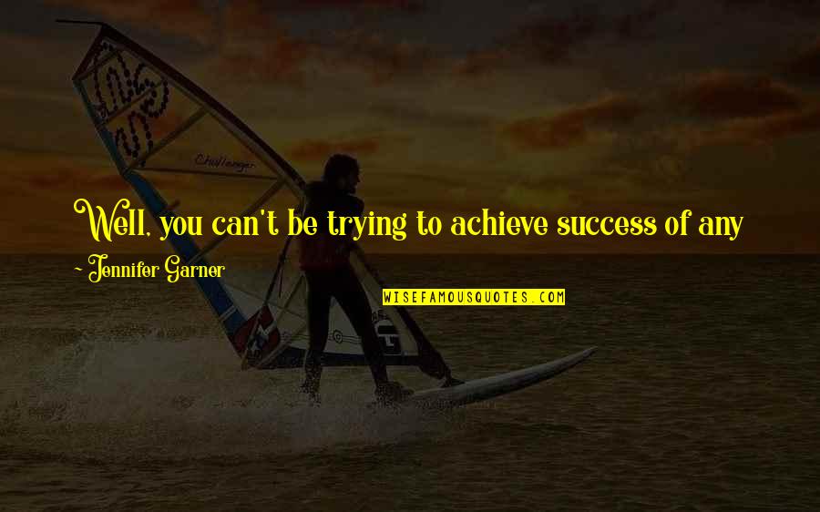 Walmsley Quotes By Jennifer Garner: Well, you can't be trying to achieve success Walmsley Quotes By Jennifer Garner: Well, you can't be trying to achieve success
