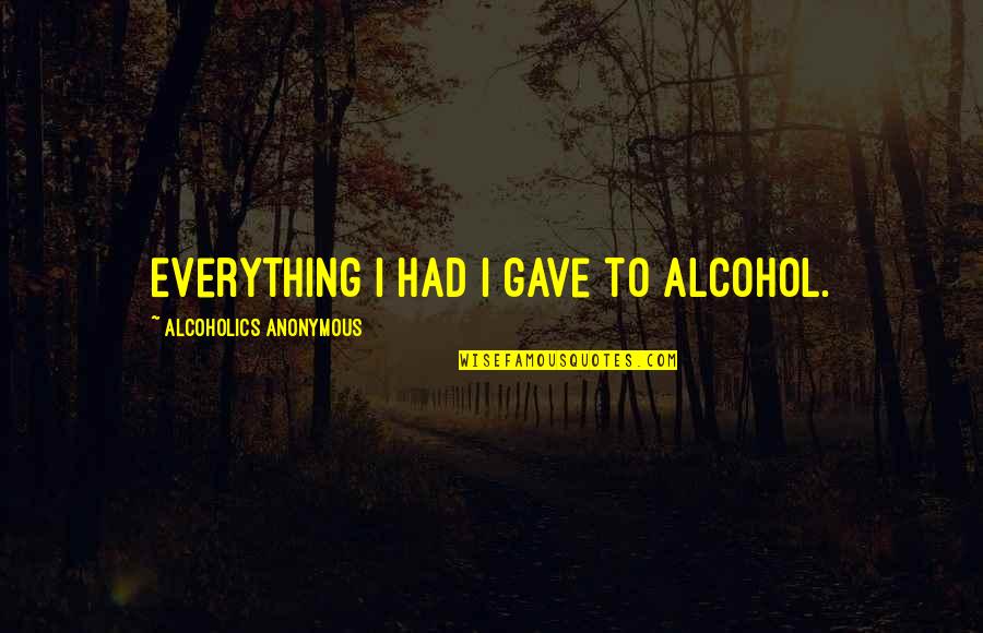 Walorski Vs Hall Quotes By Alcoholics Anonymous: Everything I had I gave to alcohol. Walorski Vs Hall Quotes By Alcoholics Anonymous: Everything I had I gave to alcohol.