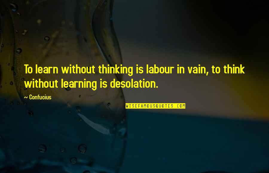 Walowick Quotes By Confucius: To learn without thinking is labour in vain,