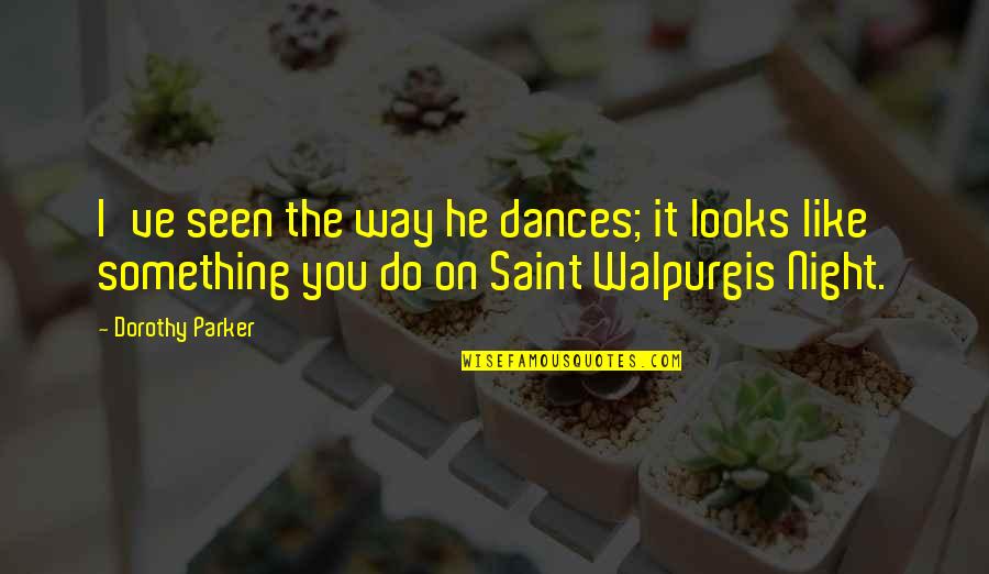 Walpurgis Quotes By Dorothy Parker: I've seen the way he dances; it looks