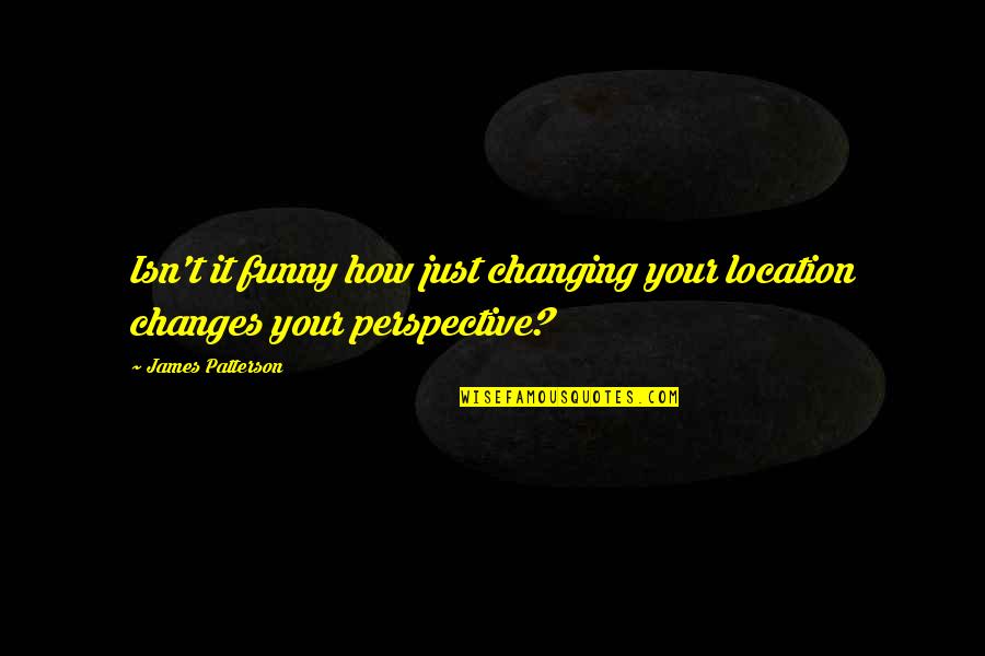 Walrus Quote Quotes By James Patterson: Isn't it funny how just changing your location Walrus Quote Quotes By James Patterson: Isn't it funny how just changing your location