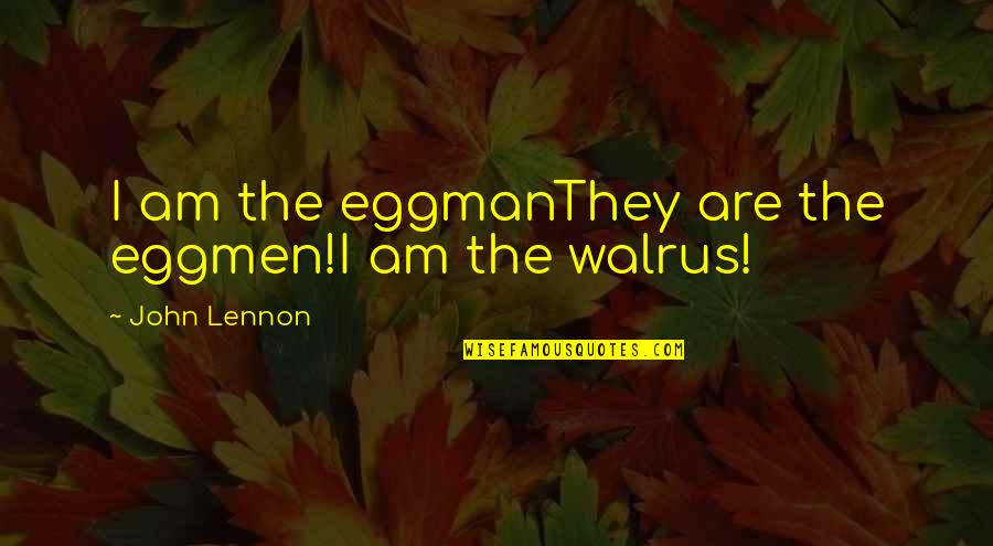 Walrus Quotes By John Lennon: I am the eggmanThey are the eggmen!I am