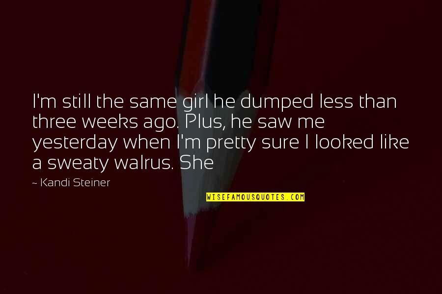 Walrus Quotes By Kandi Steiner: I'm still the same girl he dumped less