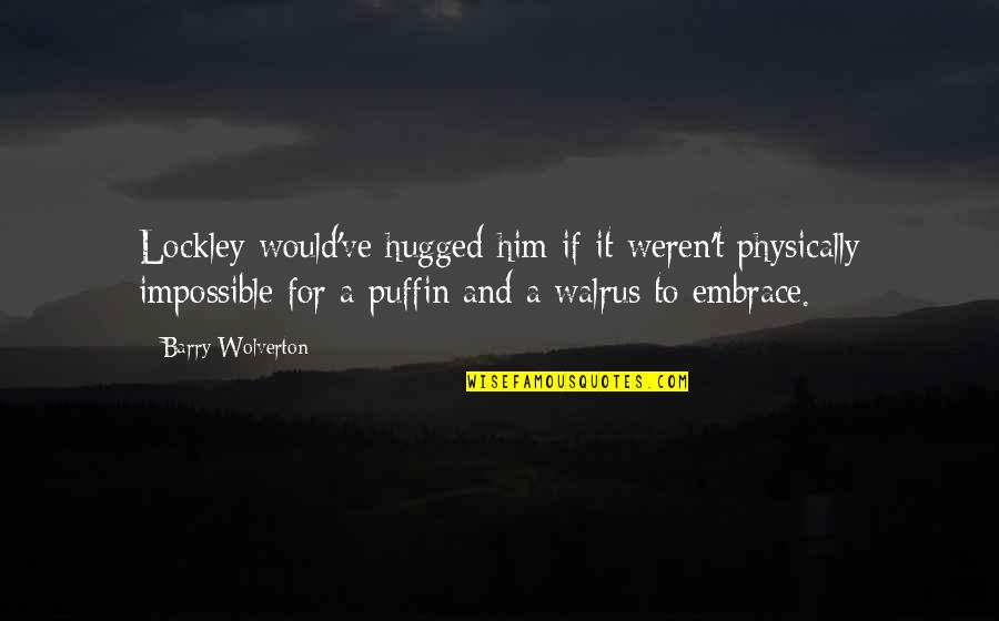 Walruses Quotes By Barry Wolverton: Lockley would've hugged him if it weren't physically Walruses Quotes By Barry Wolverton: Lockley would've hugged him if it weren't physically