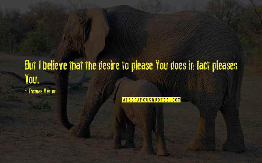 Walruses Quotes By Thomas Merton: But I believe that the desire to please