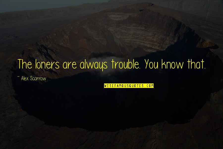 Walsall Housing Quotes By Alex Scarrow: The loners are always trouble. You know that.