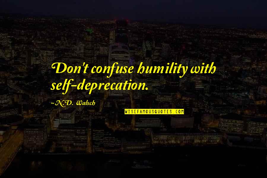 Walsch Quotes By N.D. Walsch: Don't confuse humility with self-deprecation.