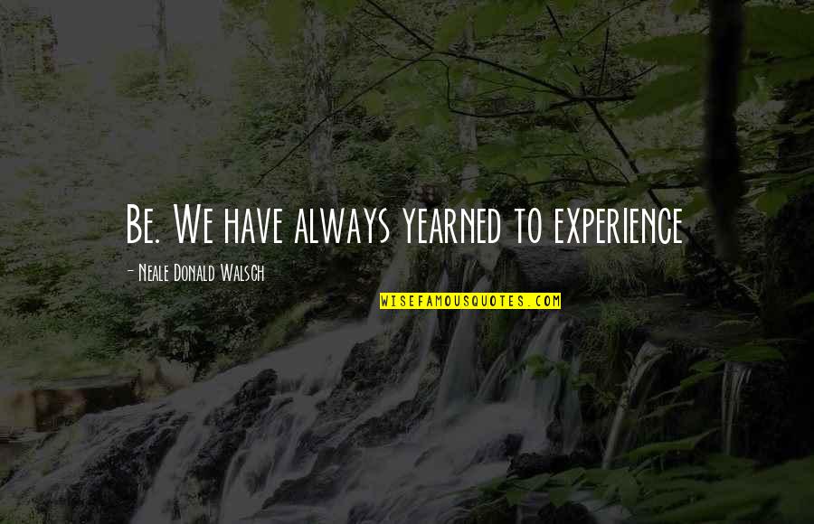 Walsch Quotes By Neale Donald Walsch: Be. We have always yearned to experience