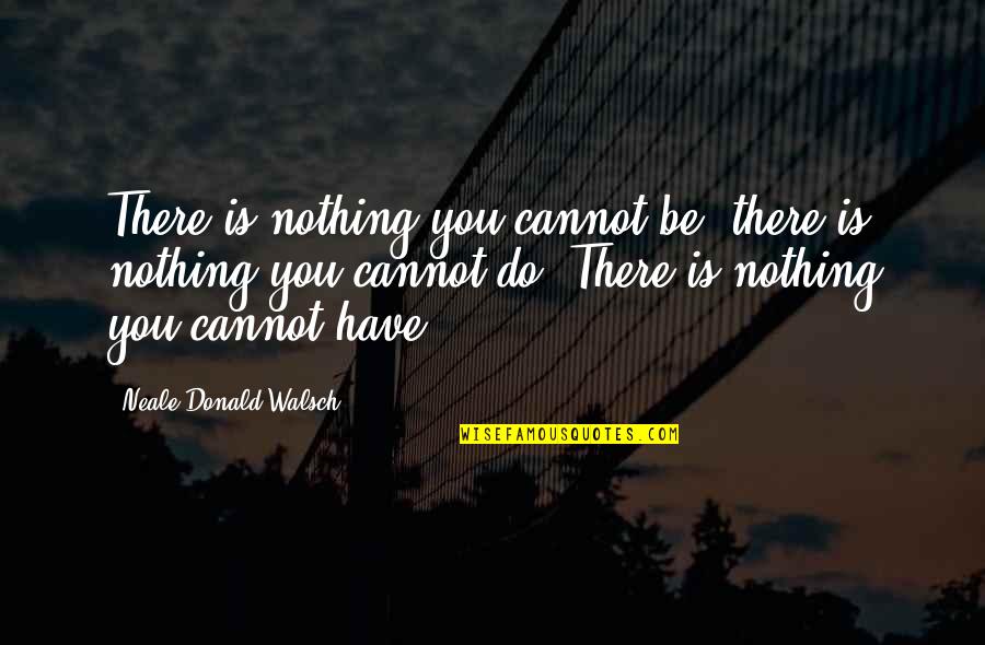 Walsch Quotes By Neale Donald Walsch: There is nothing you cannot be, there is