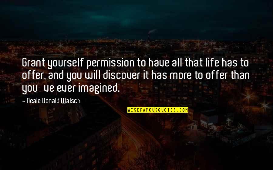 Walsch Quotes By Neale Donald Walsch: Grant yourself permission to have all that life