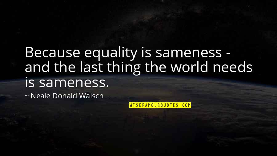 Walsch Quotes By Neale Donald Walsch: Because equality is sameness - and the last