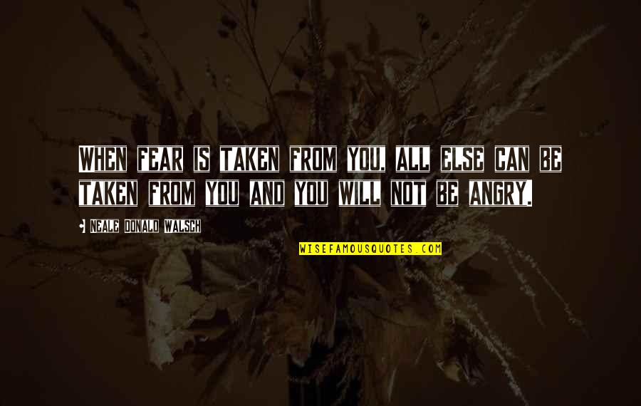 Walsch Quotes By Neale Donald Walsch: When fear is taken from you, all else