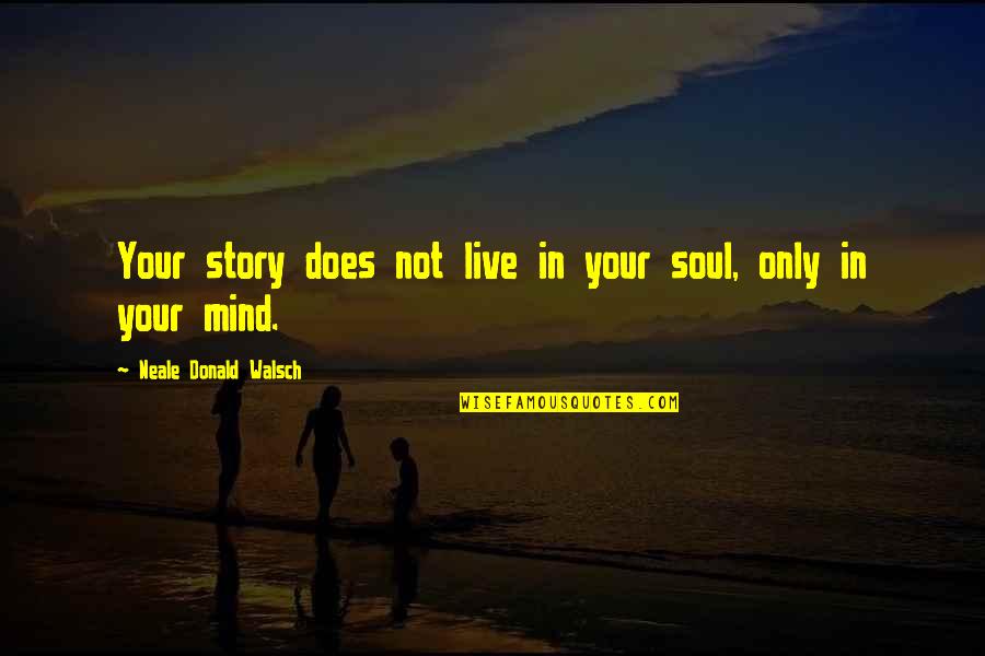 Walsch Quotes By Neale Donald Walsch: Your story does not live in your soul,