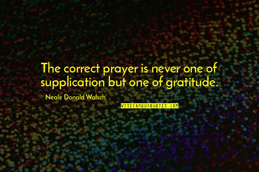 Walsch Quotes By Neale Donald Walsch: The correct prayer is never one of supplication