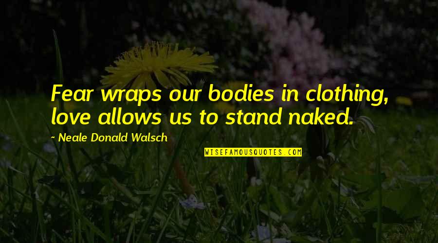 Walsch Quotes By Neale Donald Walsch: Fear wraps our bodies in clothing, love allows