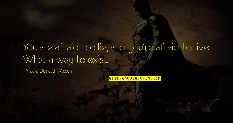 Walsch Quotes By Neale Donald Walsch: You are afraid to die, and you're afraid