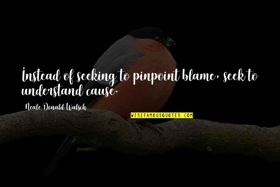 Walsch Quotes By Neale Donald Walsch: Instead of seeking to pinpoint blame, seek to