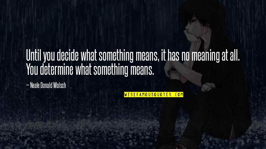 Walsch Quotes By Neale Donald Walsch: Until you decide what something means, it has