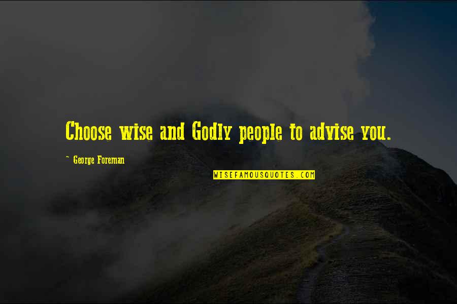 Walsemann Quotes By George Foreman: Choose wise and Godly people to advise you. Walsemann Quotes By George Foreman: Choose wise and Godly people to advise you.