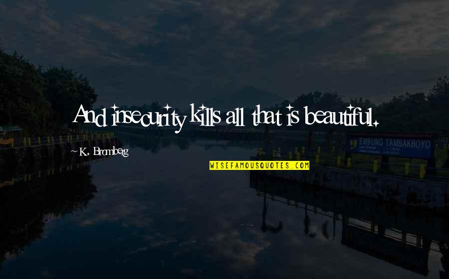 Walsemann Quotes By K. Bromberg: And insecurity kills all that is beautiful. Walsemann Quotes By K. Bromberg: And insecurity kills all that is beautiful.