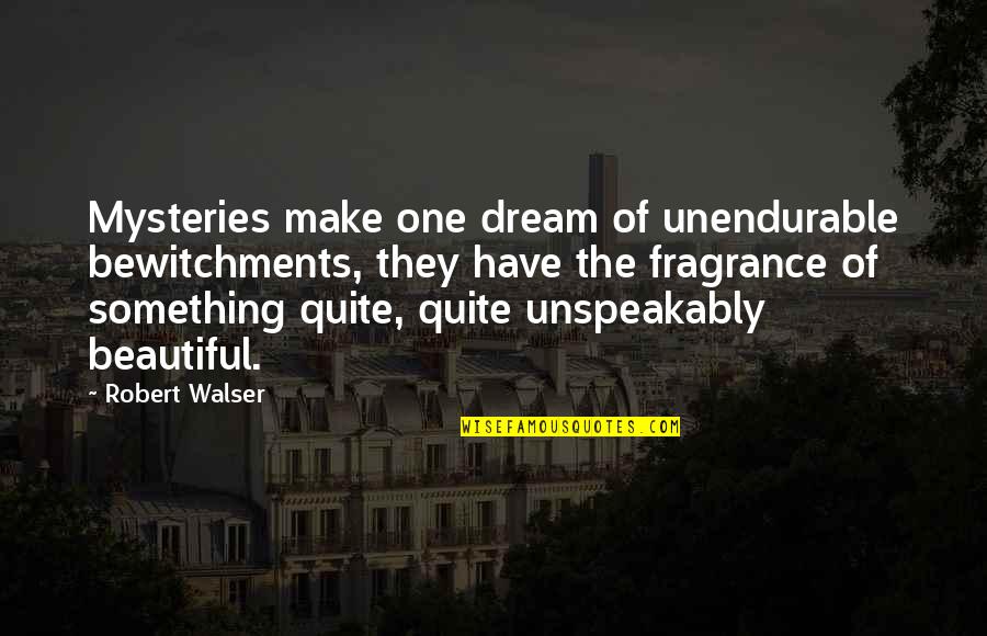Walser Quotes By Robert Walser: Mysteries make one dream of unendurable bewitchments, they