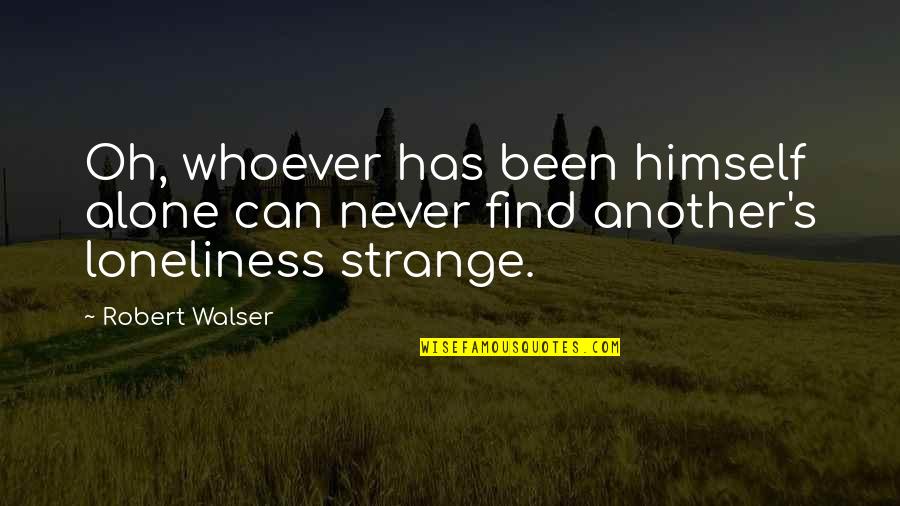 Walser's Quotes By Robert Walser: Oh, whoever has been himself alone can never