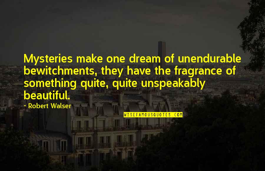 Walser's Quotes By Robert Walser: Mysteries make one dream of unendurable bewitchments, they