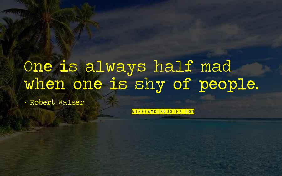 Walser's Quotes By Robert Walser: One is always half mad when one is