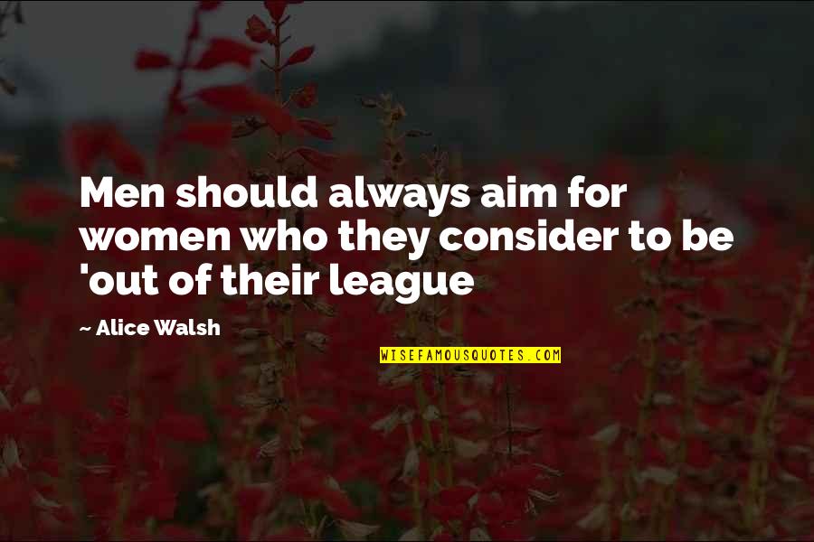 Walsh Quotes By Alice Walsh: Men should always aim for women who they