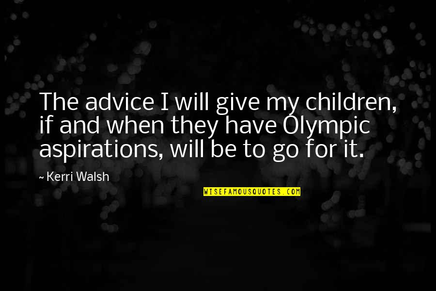 Walsh Quotes By Kerri Walsh: The advice I will give my children, if