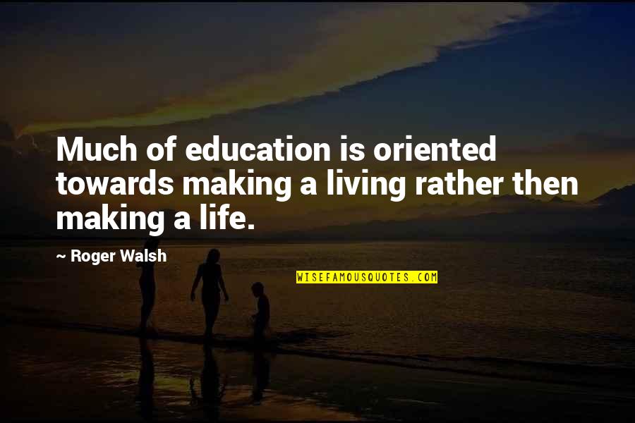 Walsh Quotes By Roger Walsh: Much of education is oriented towards making a