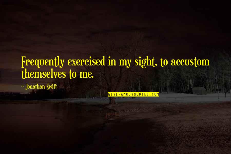 Walsham Crag Quotes By Jonathan Swift: Frequently exercised in my sight, to accustom themselves Walsham Crag Quotes By Jonathan Swift: Frequently exercised in my sight, to accustom themselves