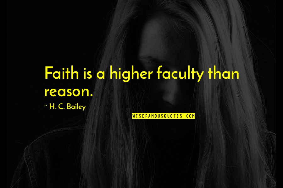 Walshaw Lodge Quotes By H. C. Bailey: Faith is a higher faculty than reason. Walshaw Lodge Quotes By H. C. Bailey: Faith is a higher faculty than reason.