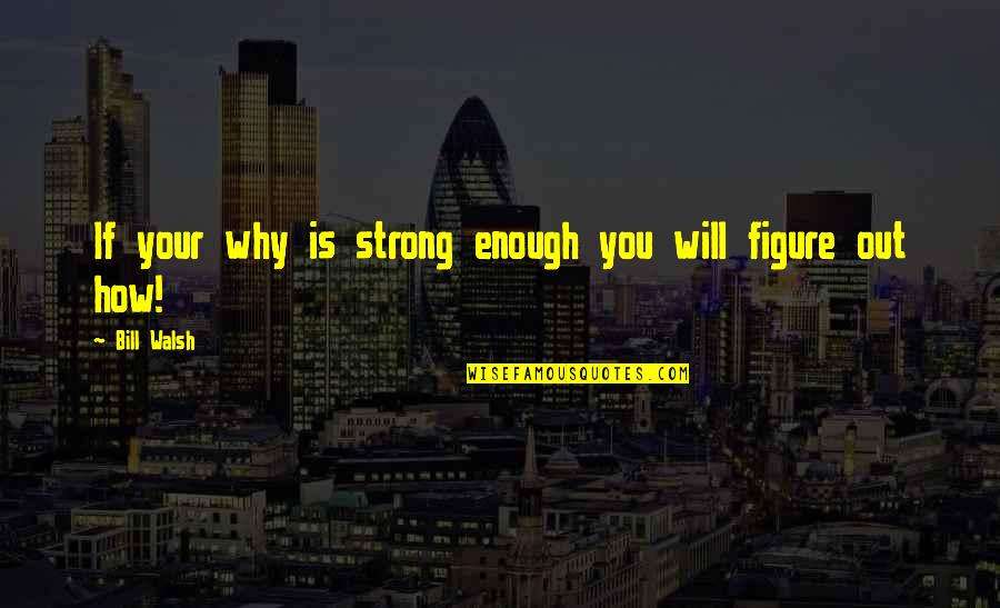 Walsh's Quotes By Bill Walsh: If your why is strong enough you will