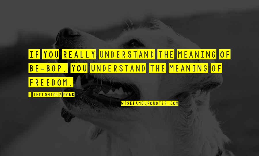 Walsteds Quotes By Thelonious Monk: If you really understand the meaning of be-bop, Walsteds Quotes By Thelonious Monk: If you really understand the meaning of be-bop,